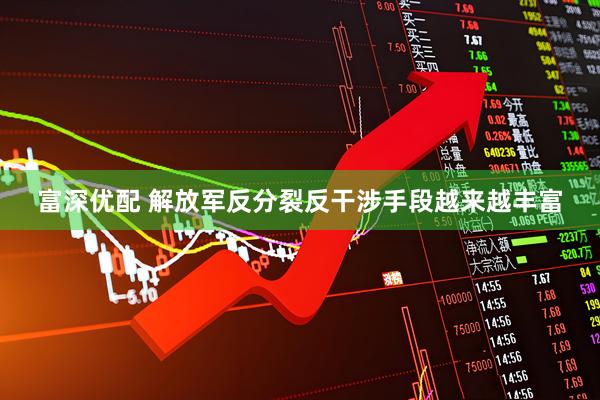 富深优配 解放军反分裂反干涉手段越来越丰富