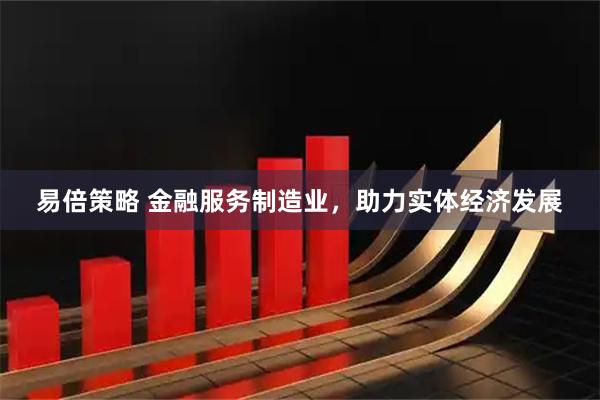 易倍策略 金融服务制造业，助力实体经济发展