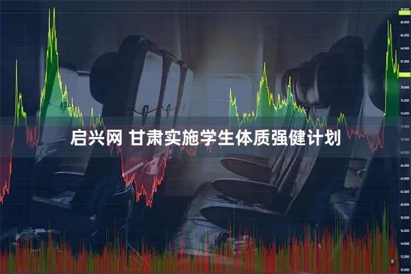 启兴网 甘肃实施学生体质强健计划